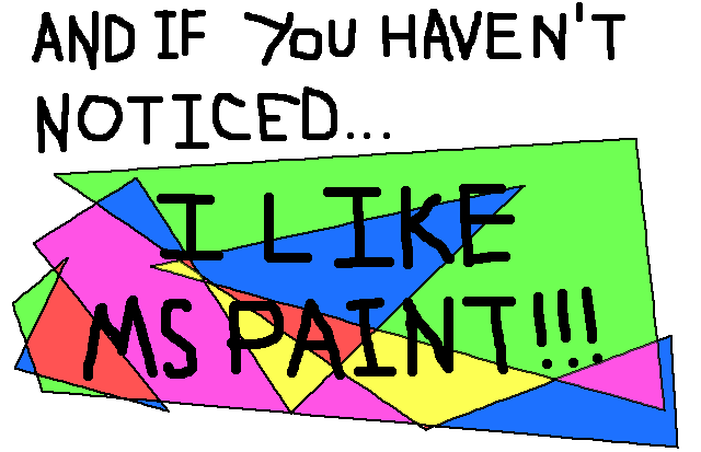 AND IF YOU HAVEN'T NOTICED... I LIKE MS PAINT!!!